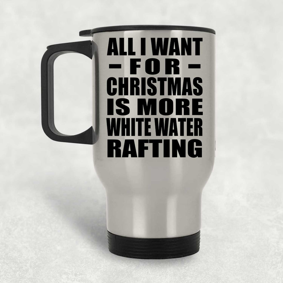 All I Want For Christmas Is More White Water Rafting - Silver Travel Mug