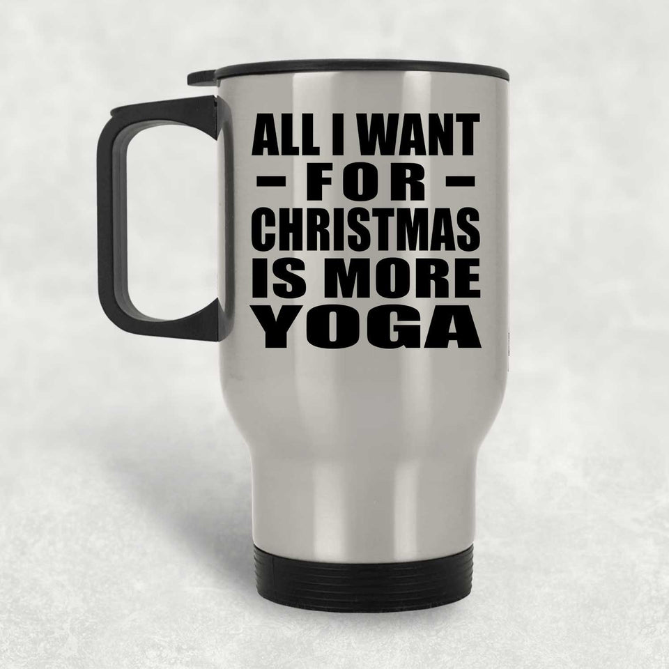 All I Want For Christmas Is More Yoga - Silver Travel Mug