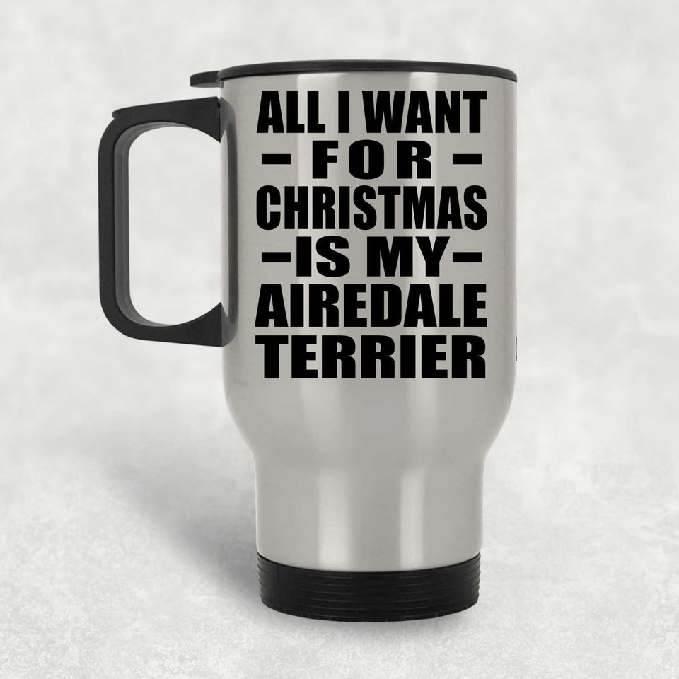 All I Want For Christmas Is My Airedale Terrier - Silver Travel Mug