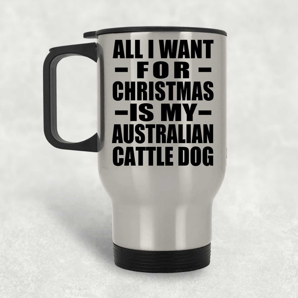 All I Want For Christmas Is My Australian Cattle Dog - Silver Travel Mug