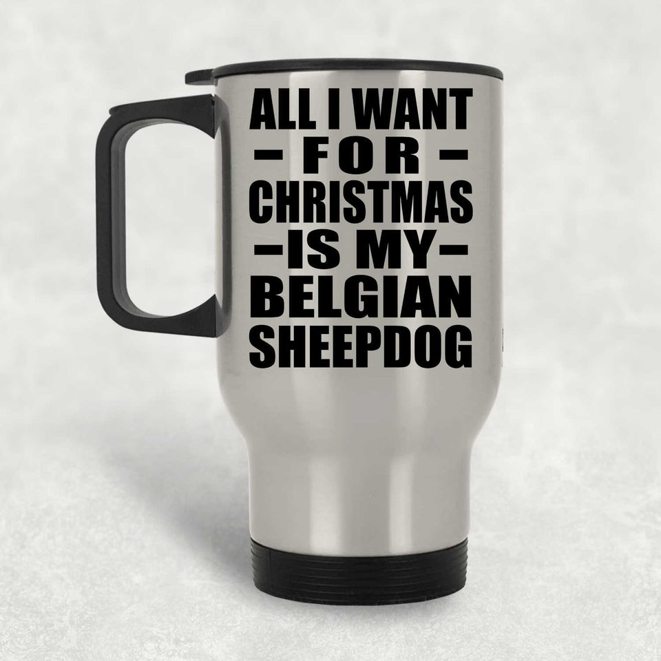 All I Want For Christmas Is My Belgian Sheepdog - Silver Travel Mug