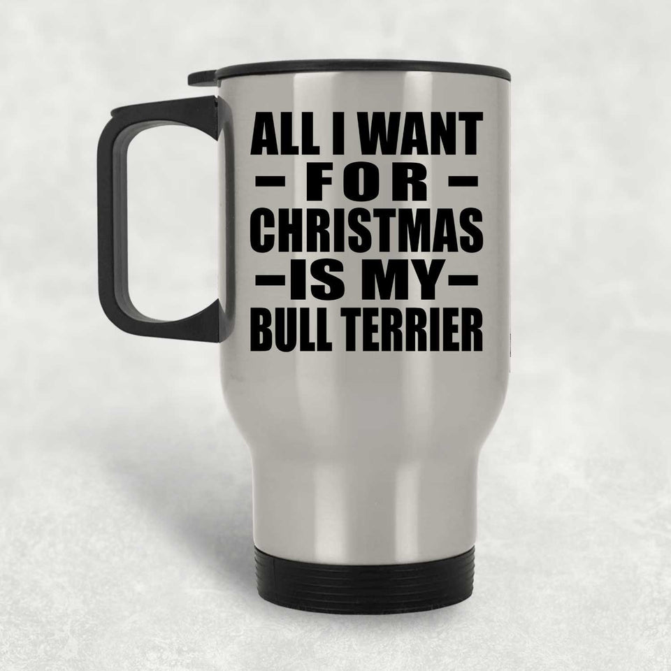 All I Want For Christmas Is My Bull Terrier - Silver Travel Mug