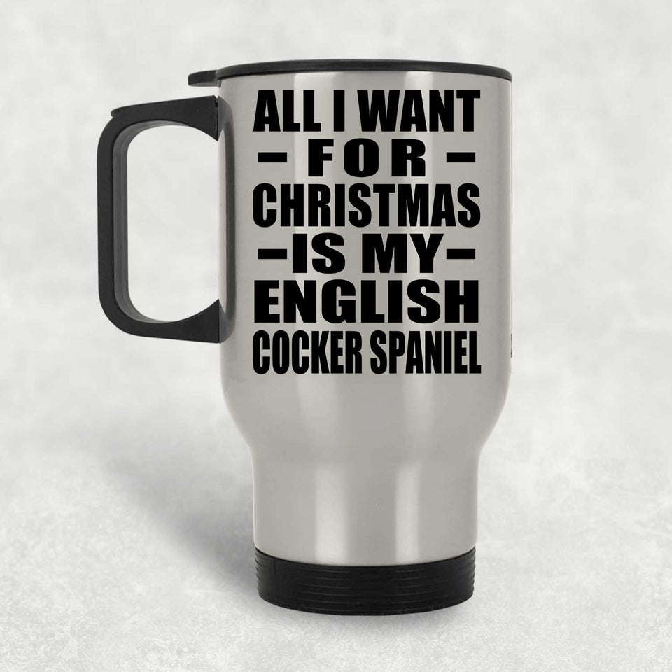 All I Want For Christmas Is My English Cocker Spaniel - Silver Travel Mug