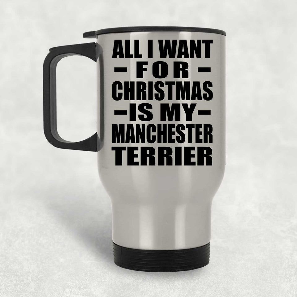 All I Want For Christmas Is My Manchester Terrier - Silver Travel Mug