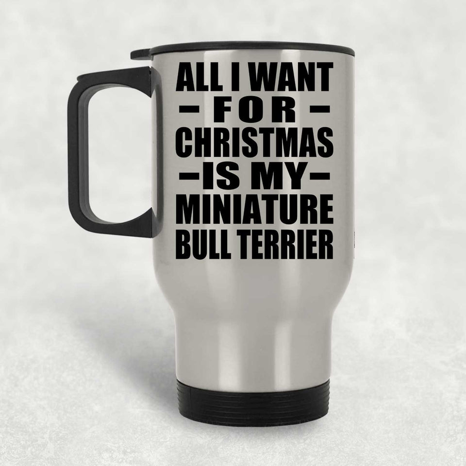 All I Want For Christmas Is My Miniature Bull Terrier - Silver Travel Mug