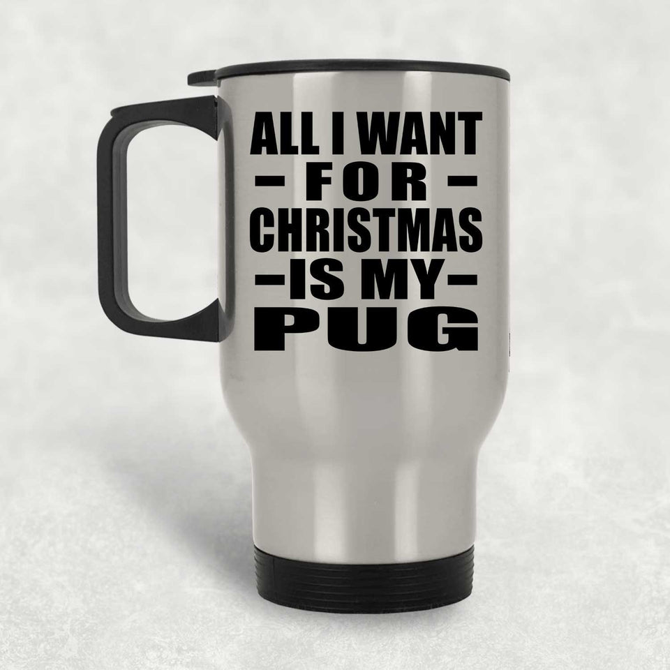 All I Want For Christmas Is My Pug - Silver Travel Mug