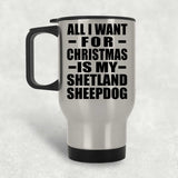 All I Want For Christmas Is My Shetland Sheepdog - Silver Travel Mug