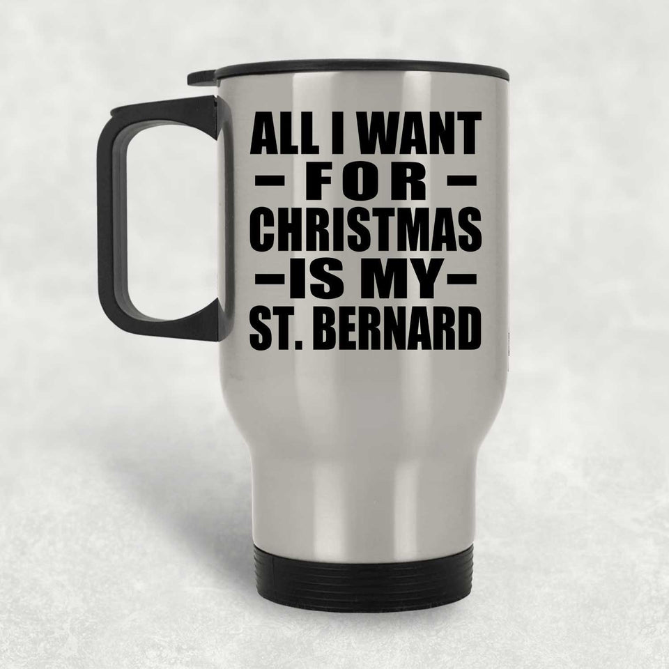 All I Want For Christmas Is My St. Bernard - Silver Travel Mug