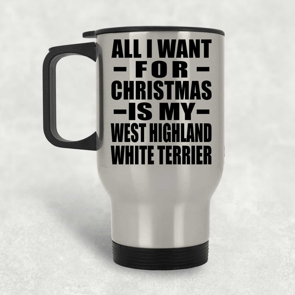 All I Want For Christmas Is My West Highland White Terrier - Silver Travel Mug