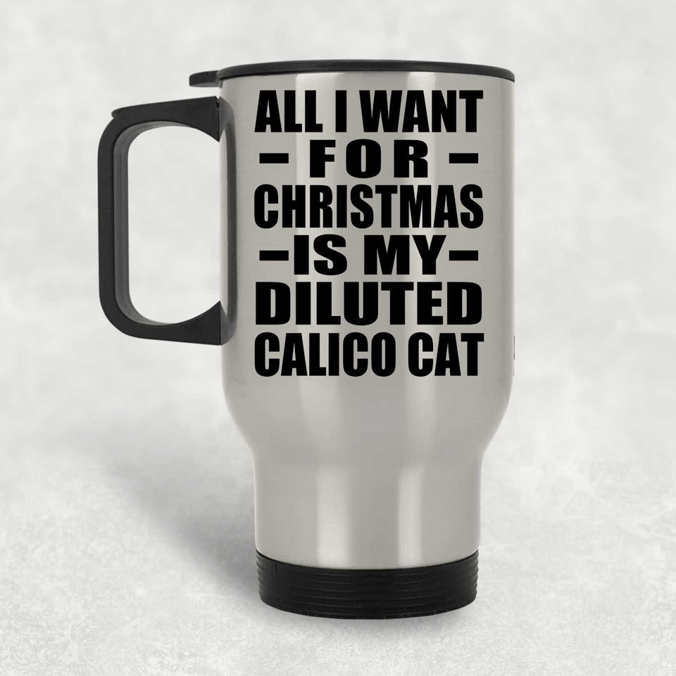 All I Want For Christmas Is My Diluted Calico Cat - Silver Travel Mug