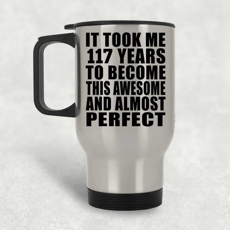 117th Birthday Took 117 Years To Become Awesome & Perfect - Silver Travel Mug