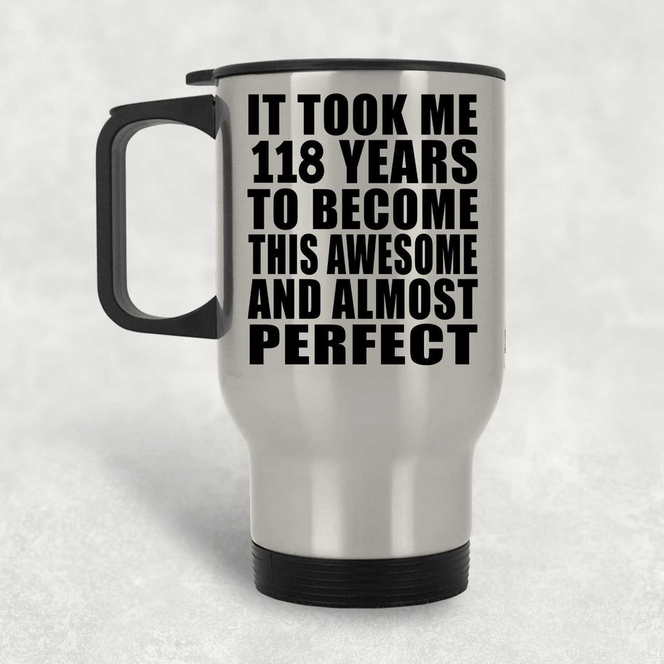 118th Birthday Took 118 Years To Become Awesome & Perfect - Silver Travel Mug