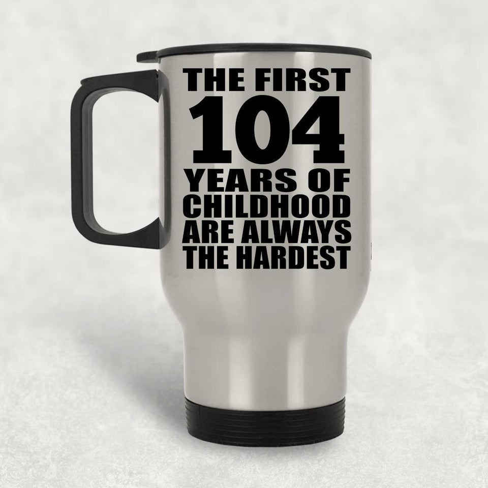 104th Birthday First 104 Years of Childhood Are The Hardest - Silver Travel Mug