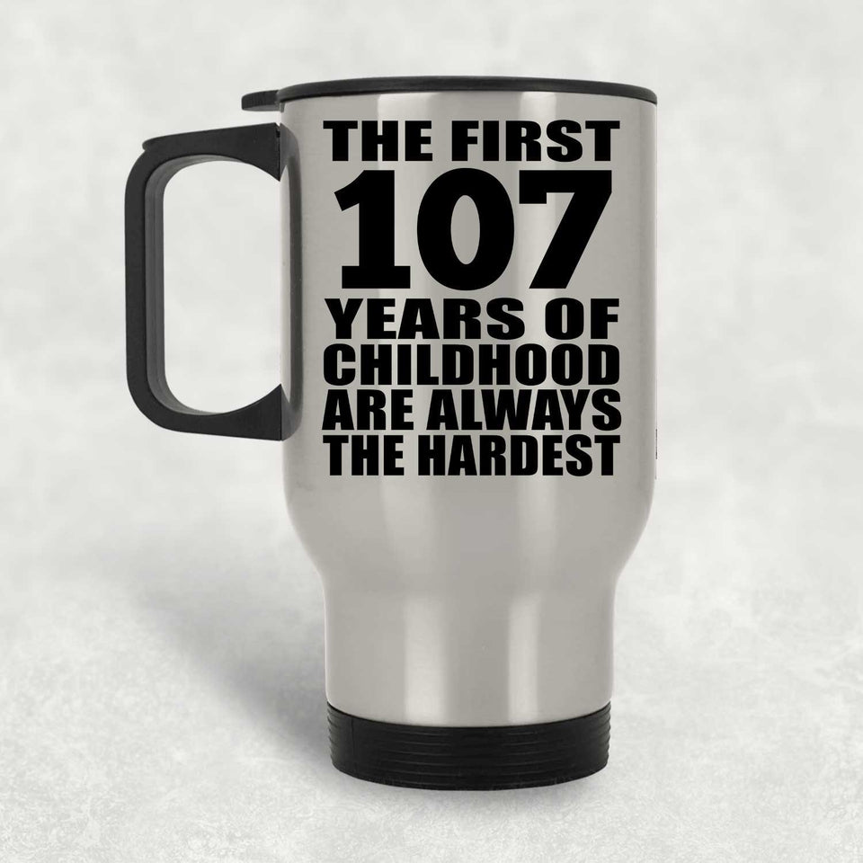107th Birthday First 107 Years of Childhood Are The Hardest - Silver Travel Mug