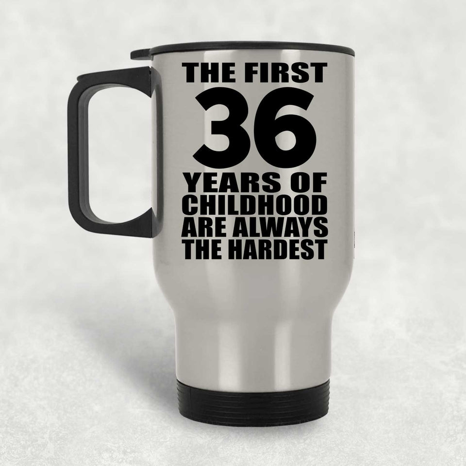 36th Birthday First 36 Years of Childhood Are The Hardest - Silver Travel Mug
