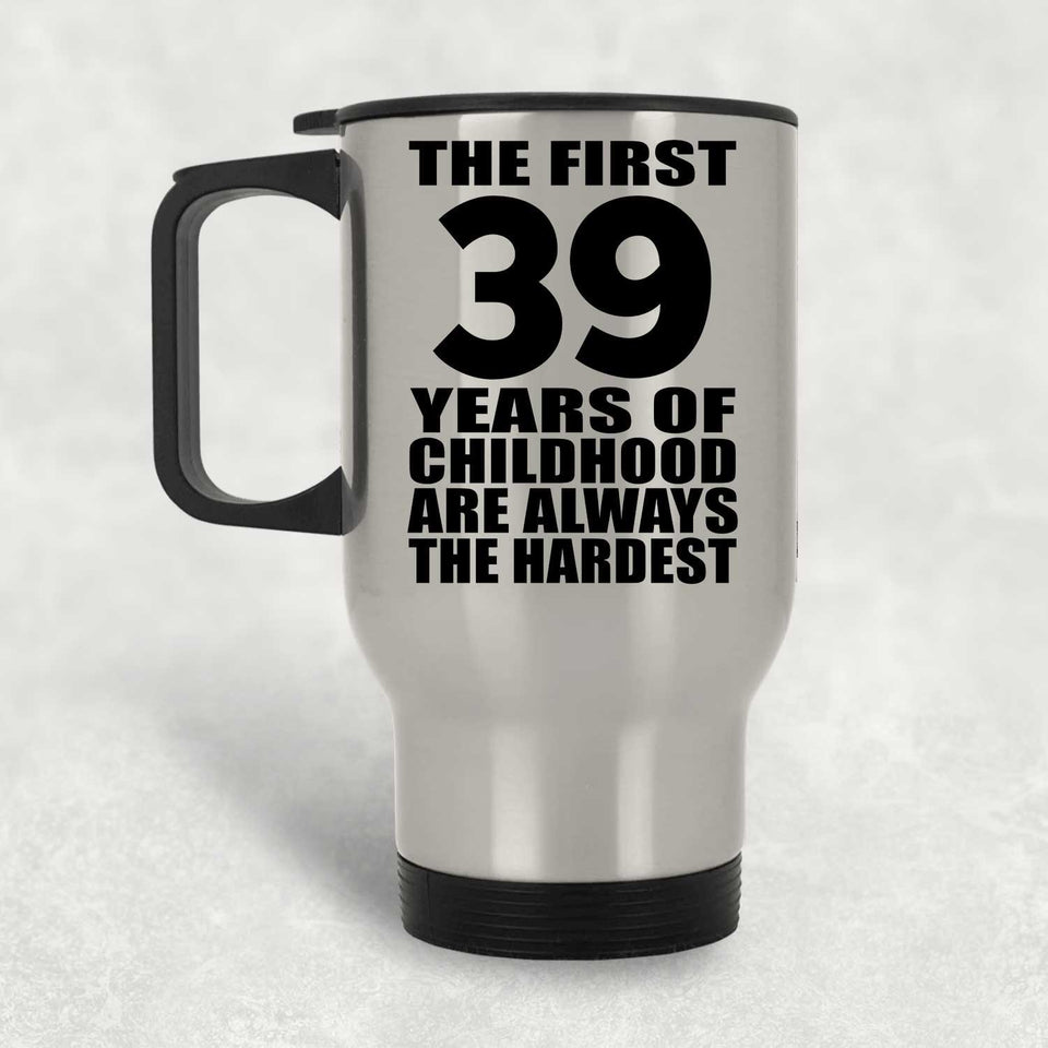 39th Birthday First 39 Years of Childhood Are The Hardest - Silver Travel Mug