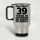 39th Birthday First 39 Years of Childhood Are The Hardest - Silver Travel Mug