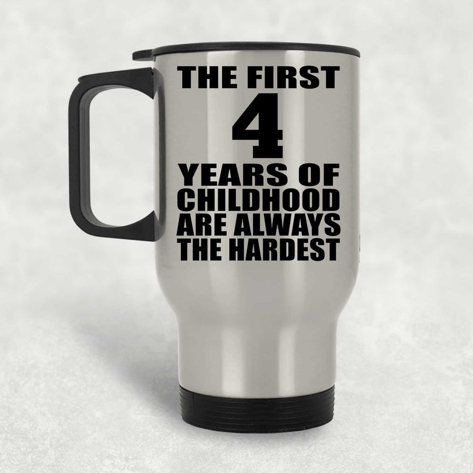 4th Birthday First 4 Years of Childhood Are The Hardest - Silver Travel Mug