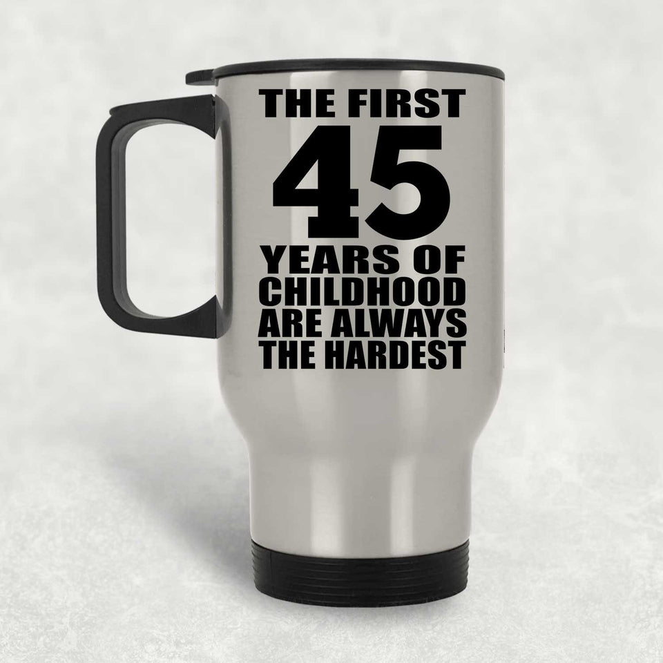 45th Birthday First 45 Years of Childhood Are The Hardest - Silver Travel Mug