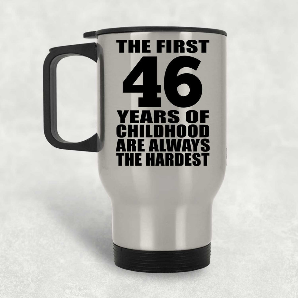 46th Birthday First 46 Years of Childhood Are The Hardest - Silver Travel Mug