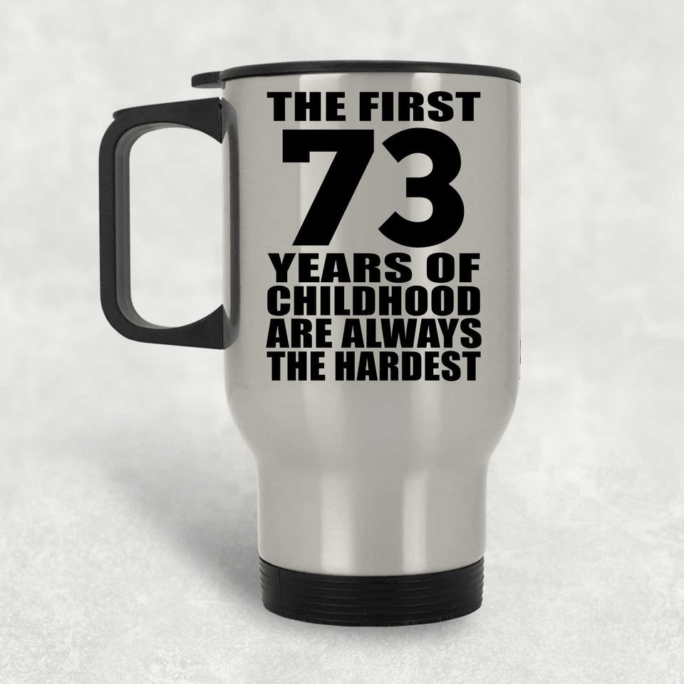 73rd Birthday First 73 Years of Childhood Are The Hardest - Silver Travel Mug