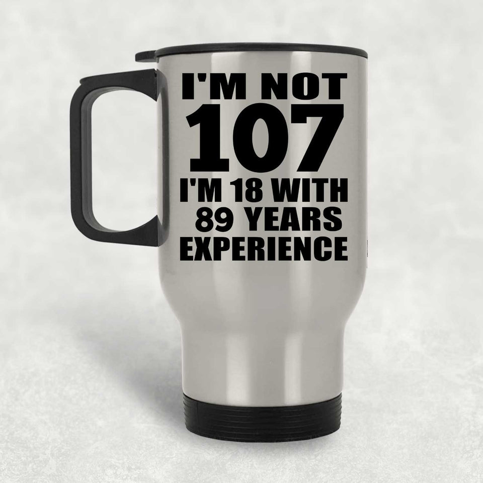 107th Birthday I'm Not 107 I'm 18 With 89 Years Experience - Silver Travel Mug