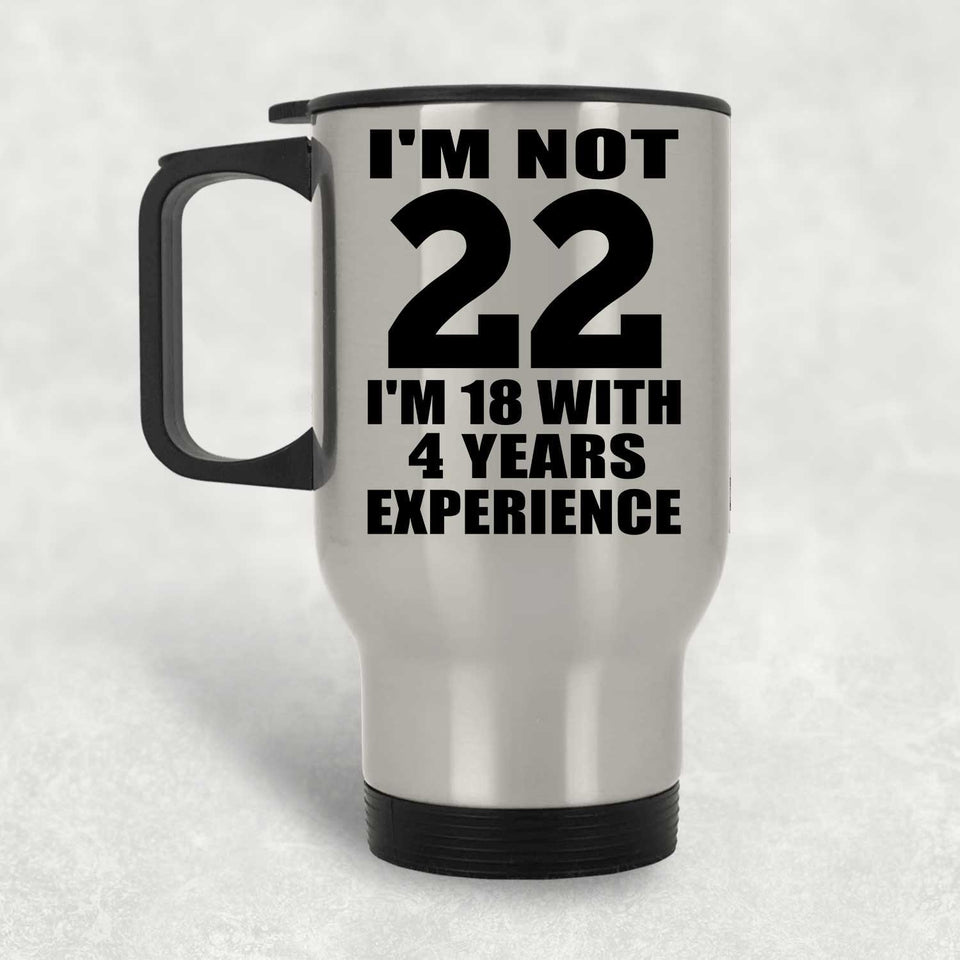 22nd Birthday I'm Not 22 I'm 18 With 4 Years Experience - Silver Travel Mug