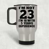 23rd Birthday I'm Not 23 I'm 18 With 5 Years Experience - Silver Travel Mug