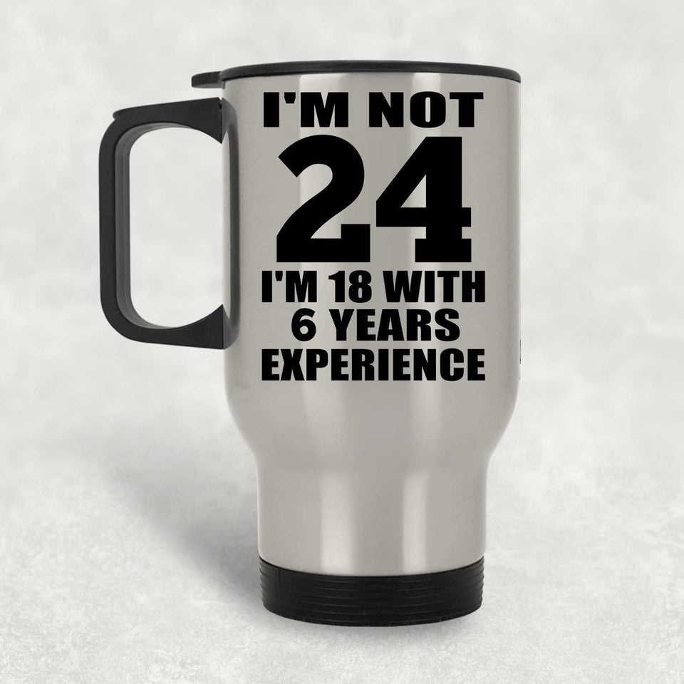 24th Birthday I'm Not 24 I'm 18 With 6 Years Experience - Silver Travel Mug