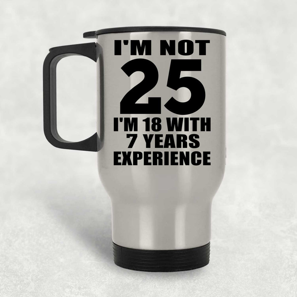 25th Birthday I'm Not 25 I'm 18 With 7 Years Experience - Silver Travel Mug