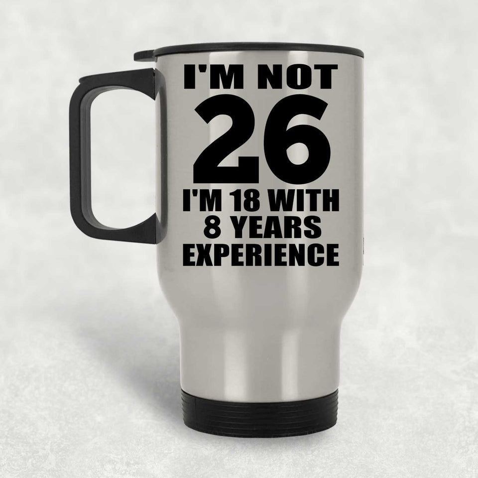 26th Birthday I'm Not 26 I'm 18 With 8 Years Experience - Silver Travel Mug