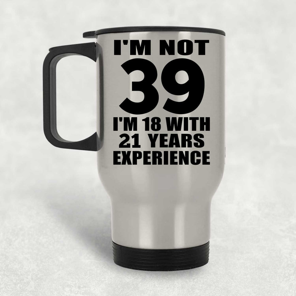 39th Birthday I'm Not 39 I'm 18 With 21 Years Experience - Silver Travel Mug