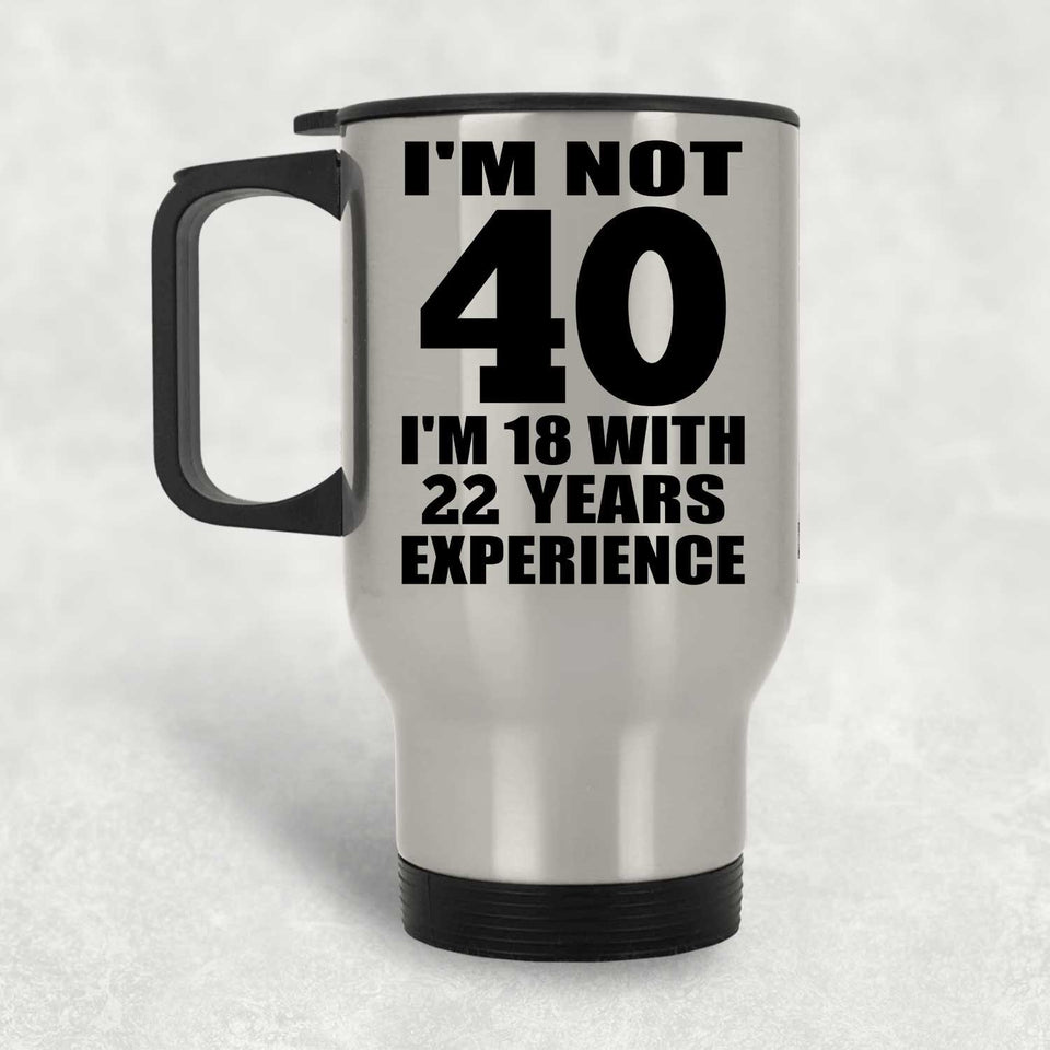 40th Birthday I'm Not 40 I'm 18 With 22 Years Experience - Silver Travel Mug