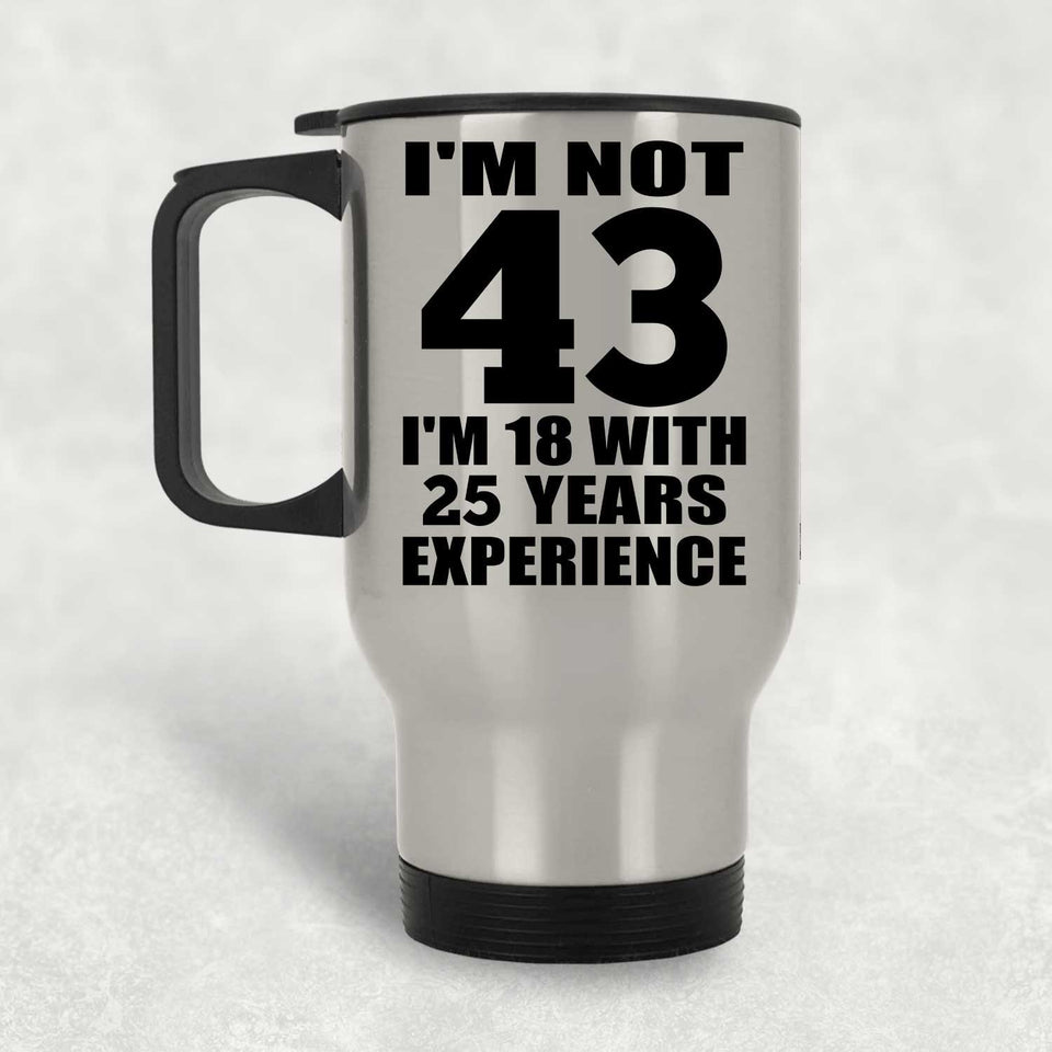 43rd Birthday I'm Not 43 I'm 18 With 25 Years Experience - Silver Travel Mug