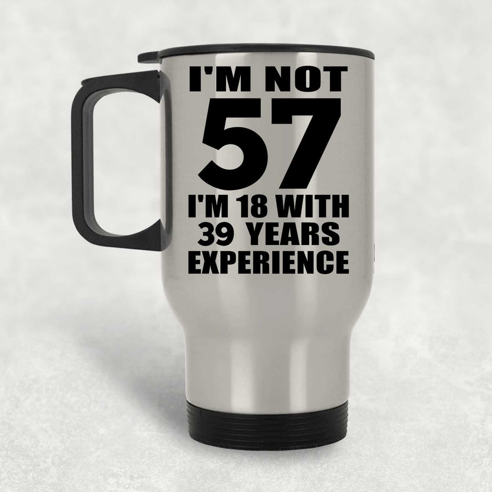 57th Birthday I'm Not 57 I'm 18 With 39 Years Experience - Silver Travel Mug