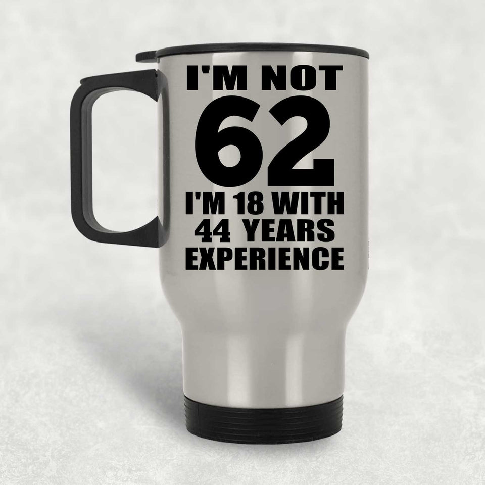 62nd Birthday I'm Not 62 I'm 18 With 44 Years Experience - Silver Travel Mug