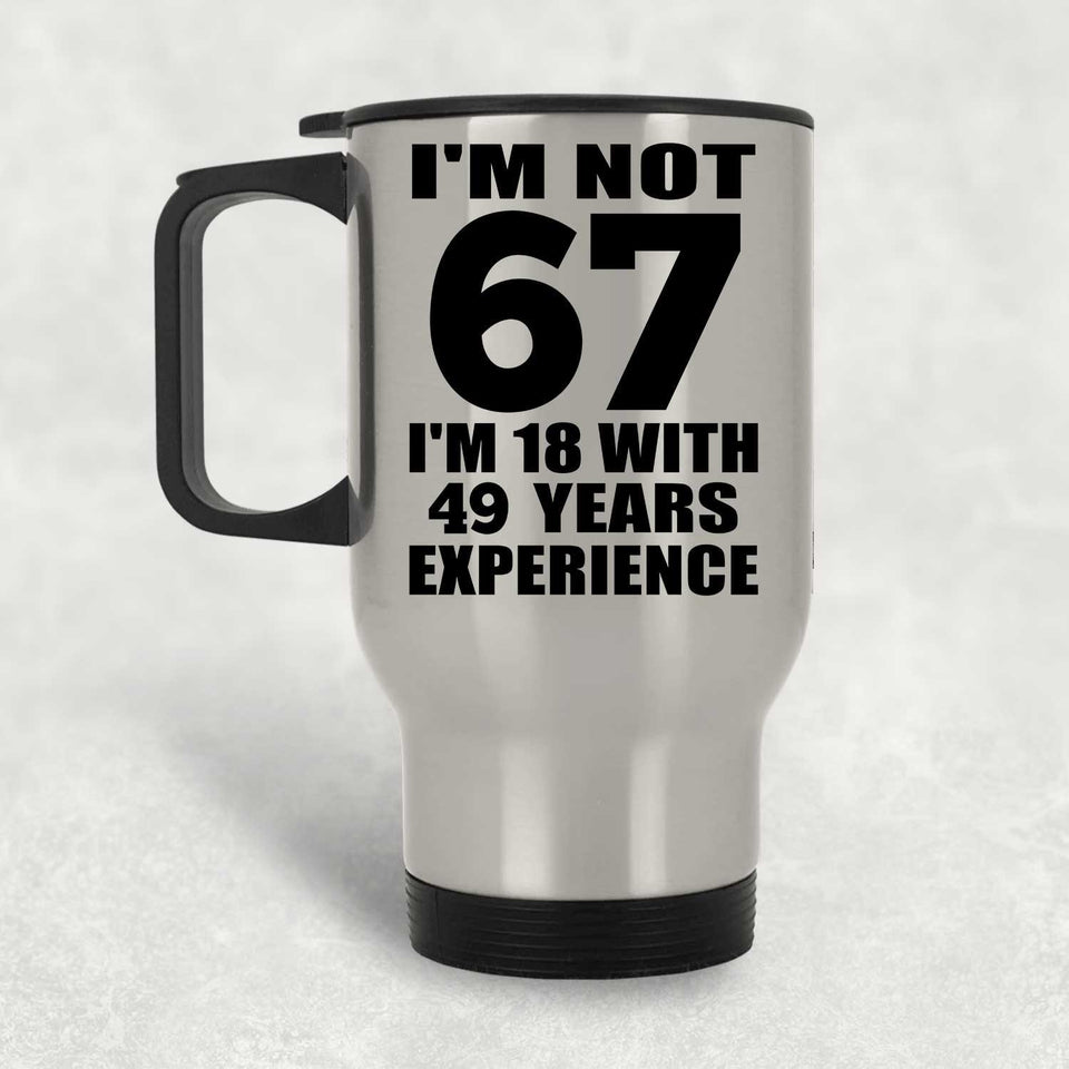 67th Birthday I'm Not 67 I'm 18 With 49 Years Experience - Silver Travel Mug