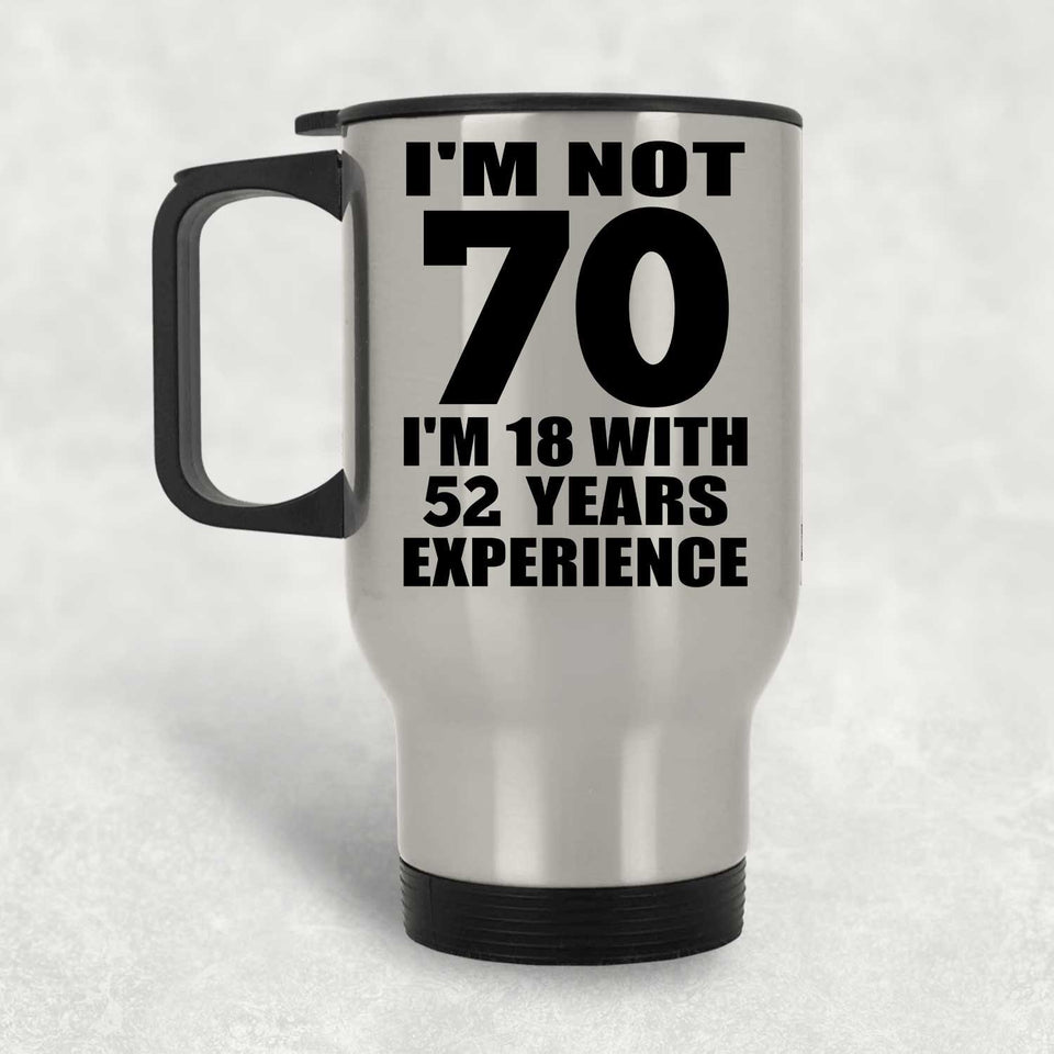 70th Birthday I'm Not 70 I'm 18 With 52 Years Experience - Silver Travel Mug