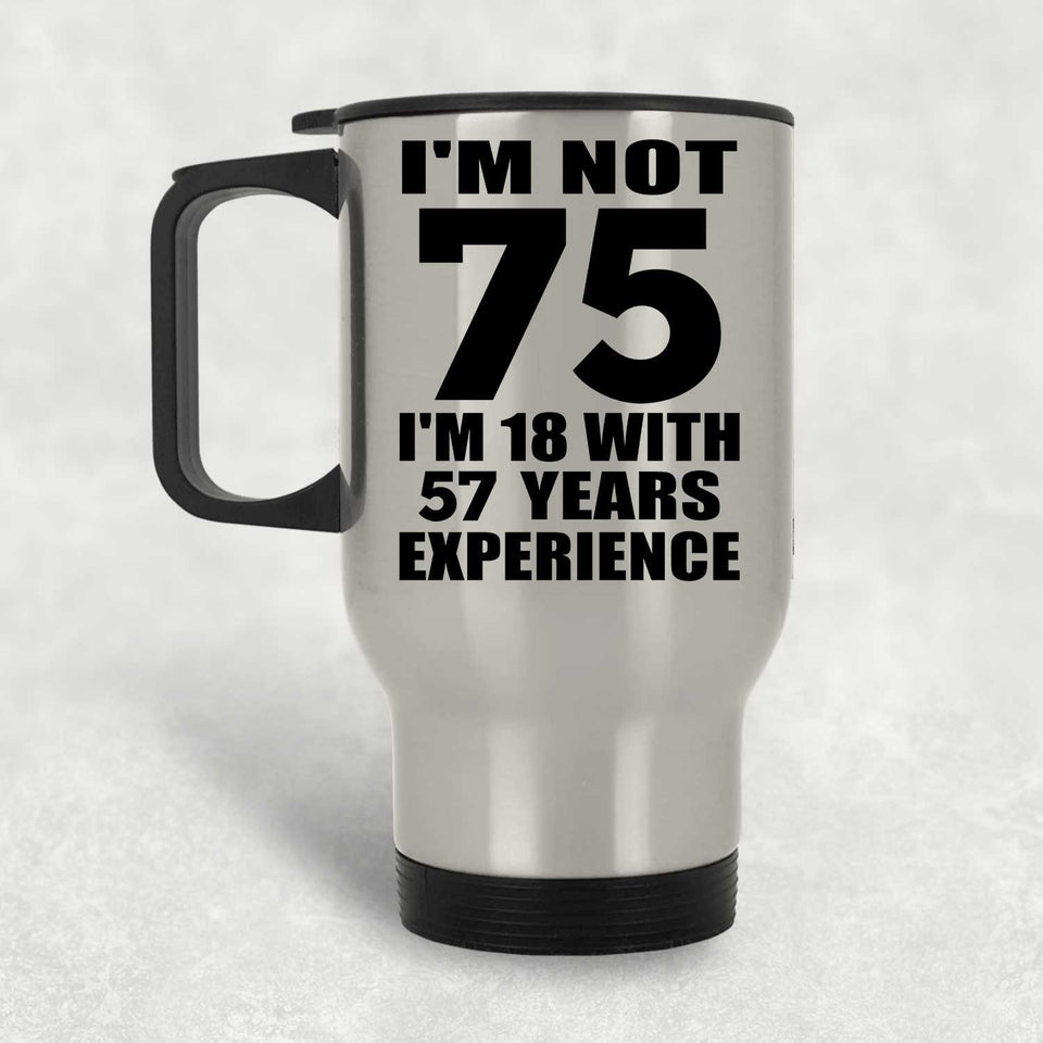 75th Birthday I'm Not 75 I'm 18 With 57 Years Experience - Silver Travel Mug