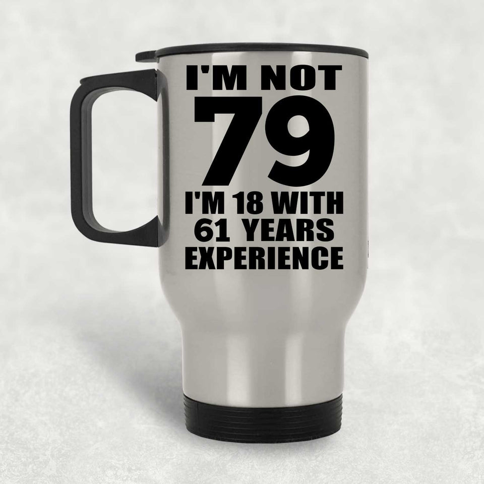 79th Birthday I'm Not 79 I'm 18 With 61 Years Experience - Silver Travel Mug