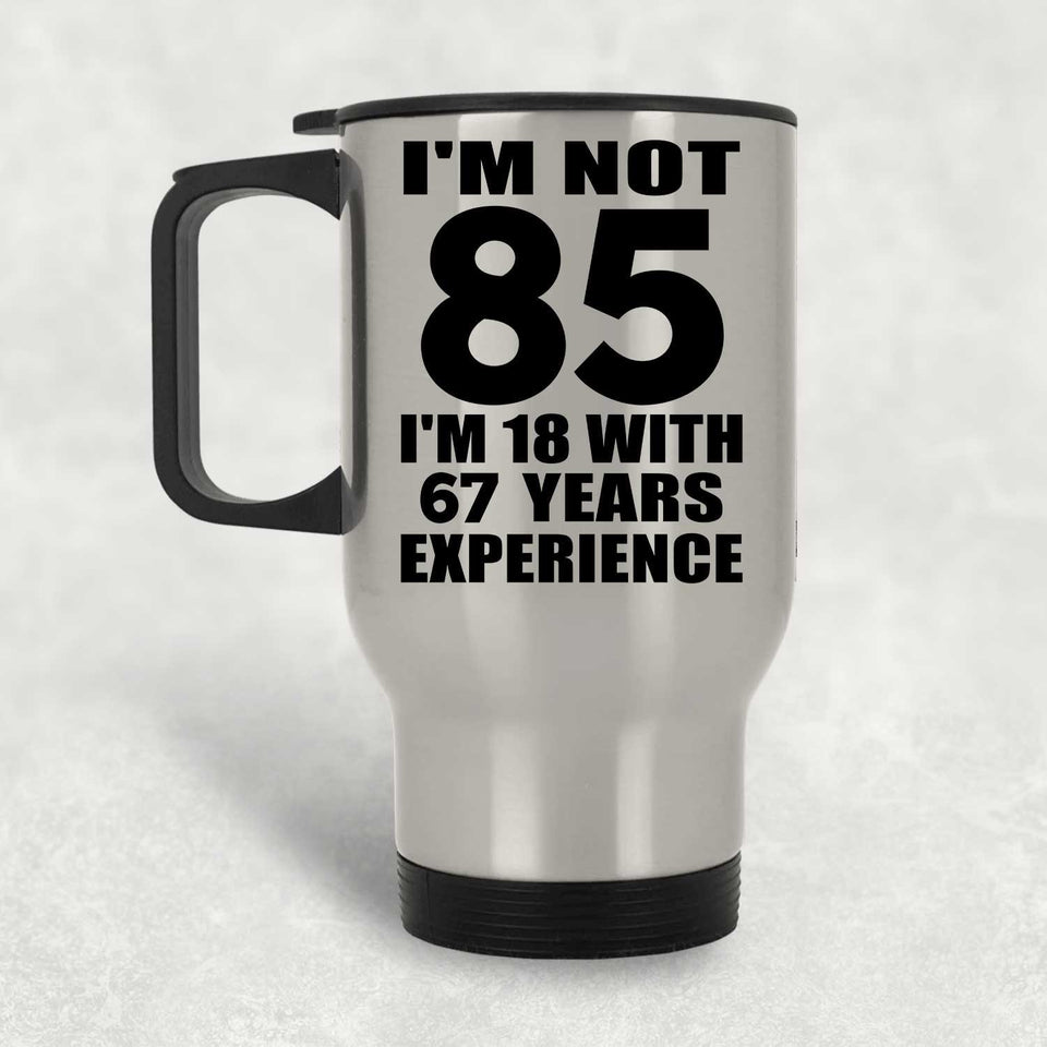 85th Birthday I'm Not 85 I'm 18 With 67 Years Experience - Silver Travel Mug