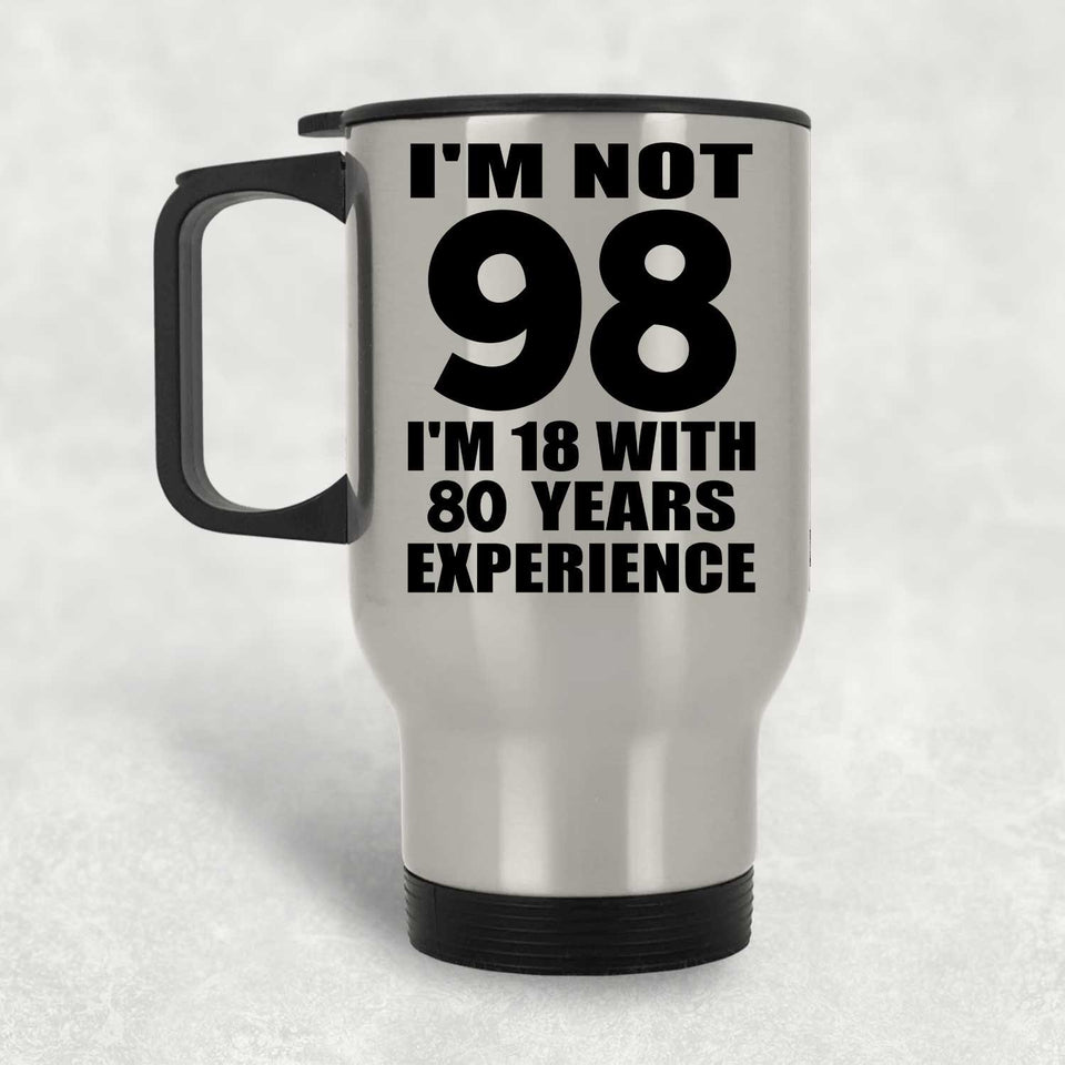 98th Birthday I'm Not 98 I'm 18 With 80 Years Experience - Silver Travel Mug