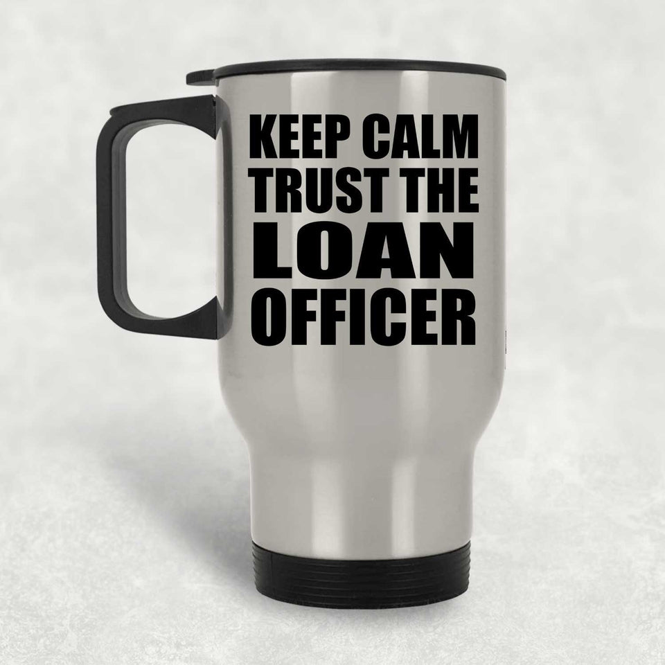 Keep Calm and Trust The Loan Officer - Silver Travel Mug