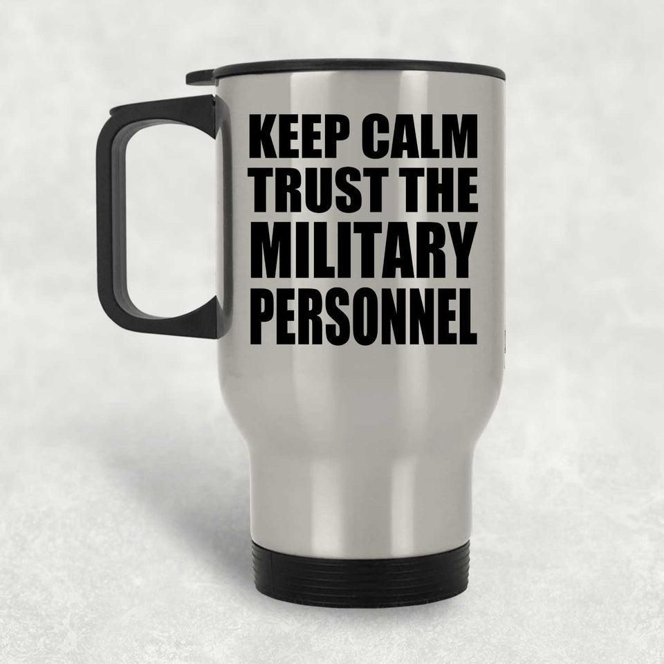Keep Calm and Trust The Military Personnel - Silver Travel Mug