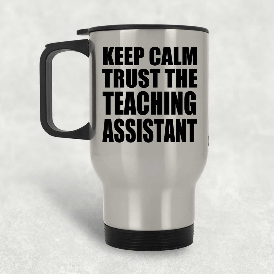 Keep Calm and Trust The Teaching Assistant - Silver Travel Mug