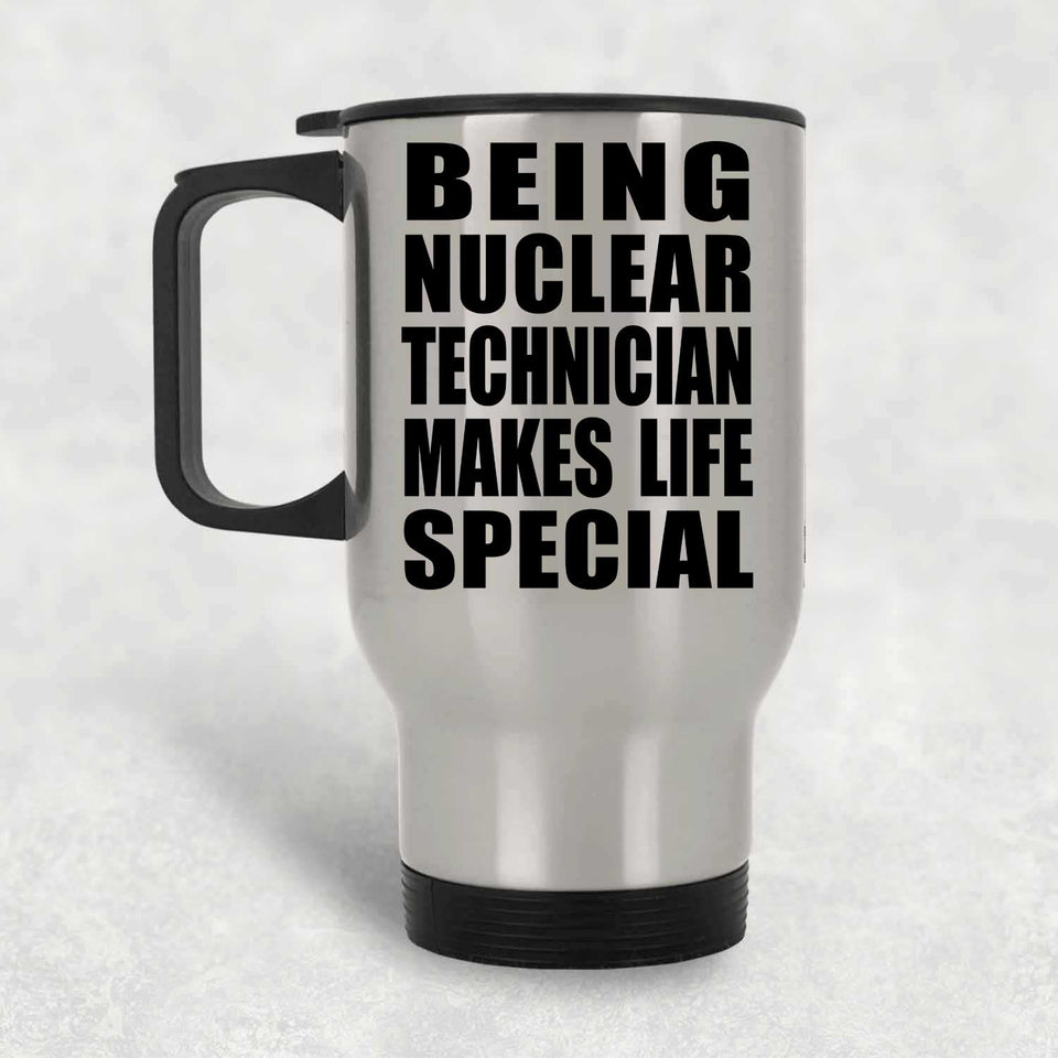 Being Nuclear Technician Makes Life Special - Travel Mug Silver