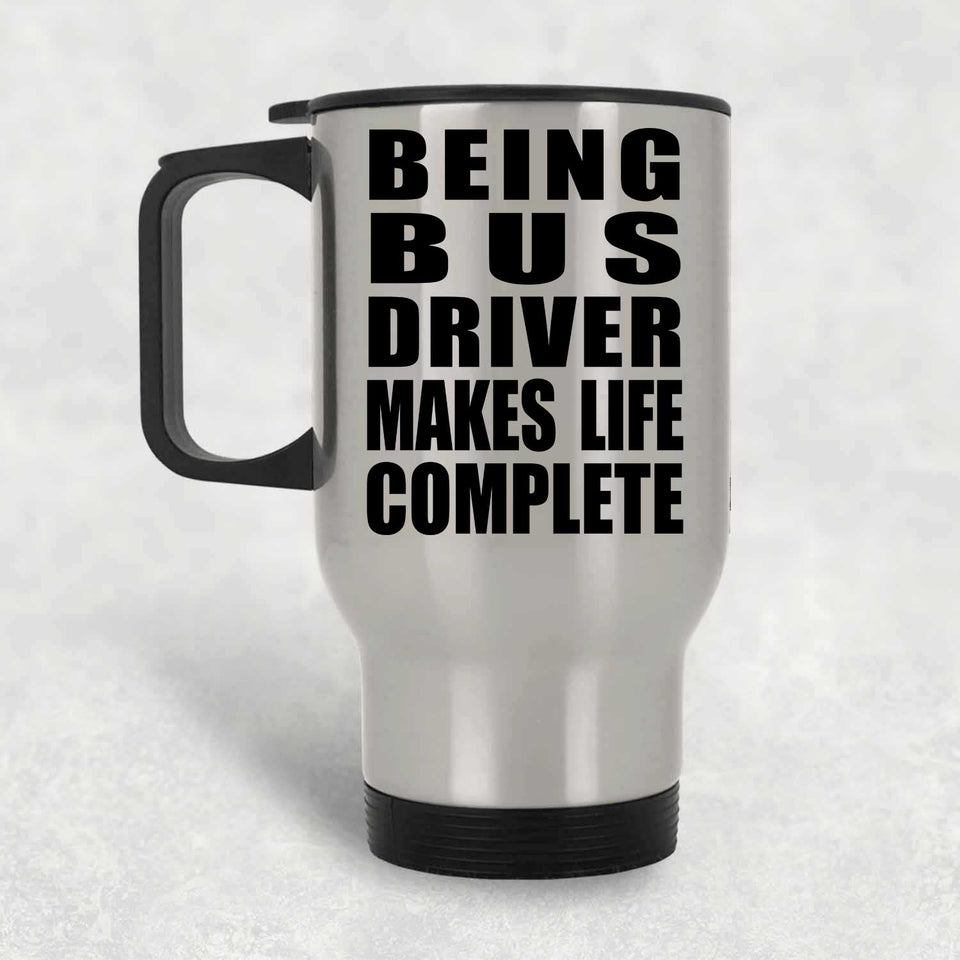 Being Bus Driver Makes Life Complete - Travel Mug Silver