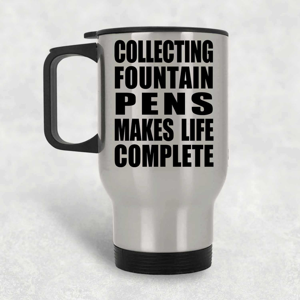 Collecting Fountain Pens Makes Life Complete - Travel Mug Silver