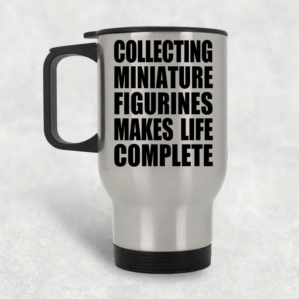 Collecting Miniature Figurines Makes Life Complete - Travel Mug Silver