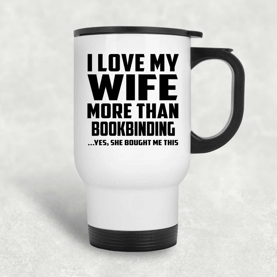 I Love My Wife More Than Bookbinding - White Travel Mug